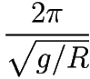 \frac{2 \pi}{\sqrt{g/R}}