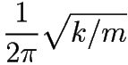\frac{1}{2 \pi} \sqrt{k/m}